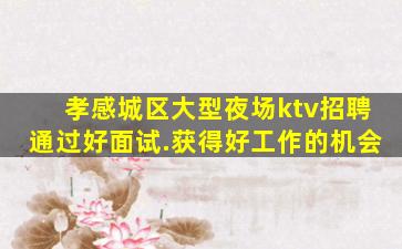 孝感城区大型夜场ktv招聘通过好面试.获得好工作的机会