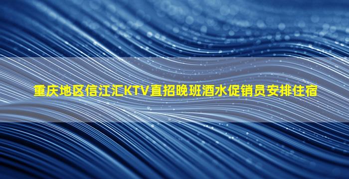 重庆地区信江汇KTV直招晚班酒水促销员安排住宿